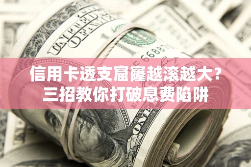 北京信用卡透支窟窿越滚越大？三招教你打破息费陷阱