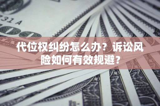 北京代位权纠纷怎么办？诉讼风险如何有效规避？