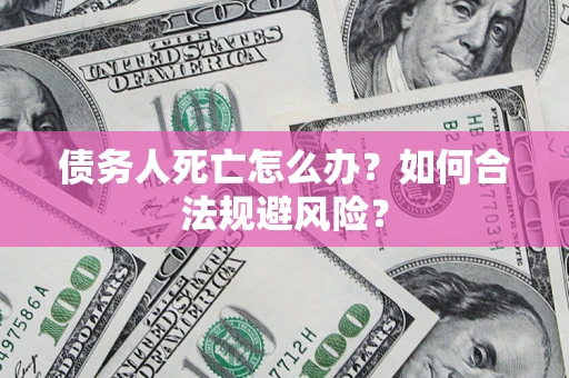 北京债务人死亡怎么办？如何合法规避风险？