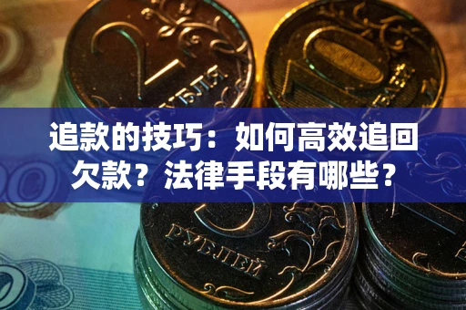 北京追款的技巧：如何高效追回欠款？法律手段有哪些？