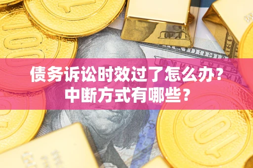 北京债务诉讼时效过了怎么办？中断方式有哪些？