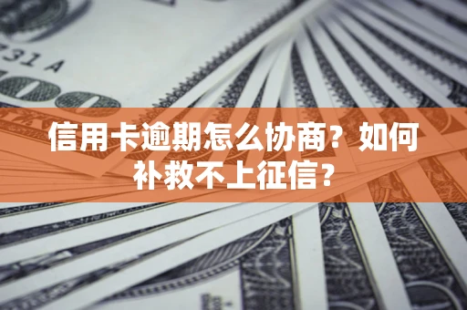 北京信用卡逾期怎么协商？如何补救不上征信？