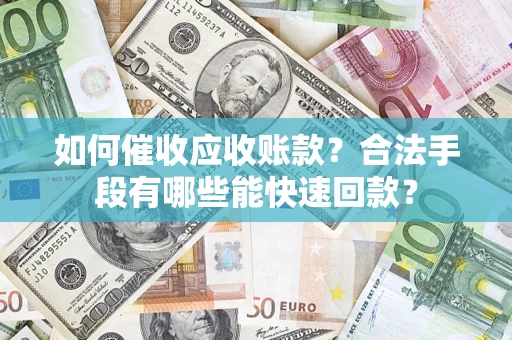 北京如何催收应收账款？合法手段有哪些能快速回款？