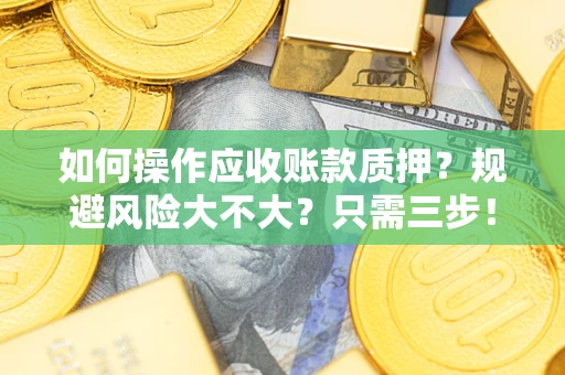 北京如何操作应收账款质押？规避风险大不大？只需三步！