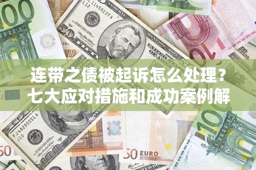 北京连带之债被起诉怎么处理？七大应对措施和成功案例解析