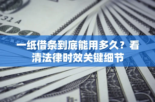 北京一纸借条到底能用多久？看清法律时效关键细节