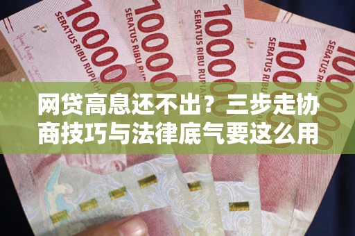 北京网贷高息还不出？三步走协商技巧与法律底气要这么用