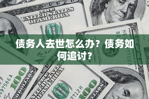 北京债务人去世怎么办？债务如何追讨？
