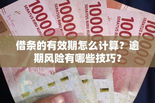 北京借条的有效期怎么计算？逾期风险有哪些技巧？