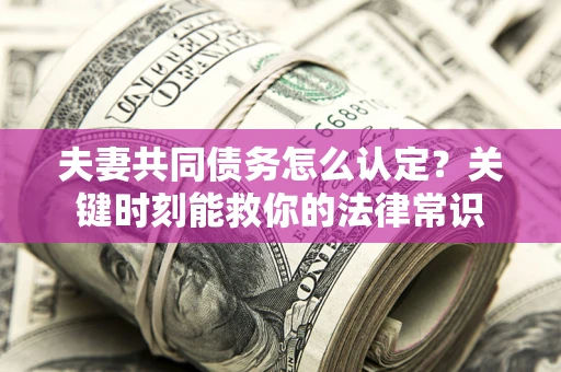 北京夫妻共同债务怎么认定？关键时刻能救你的法律常识