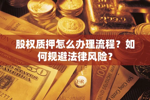 北京股权质押怎么办理流程？如何规避法律风险？