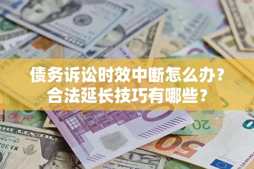 北京债务诉讼时效中断怎么办？合法延长技巧有哪些？