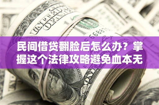 北京民间借贷翻脸后怎么办？掌握这个法律攻略避免血本无归