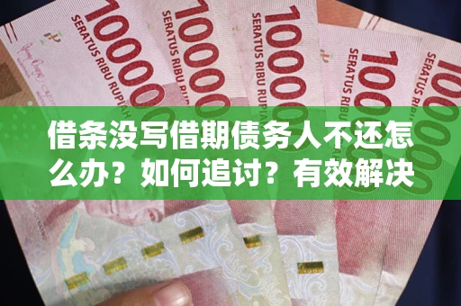 北京借条没写借期债务人不还怎么办？如何追讨？有效解决方案！