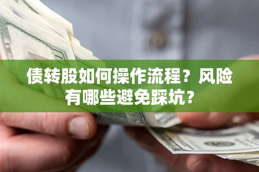 北京债转股如何操作流程?风险有哪些避免踩坑? 北京债转股如何操作流程?风险有哪些避免踩坑?