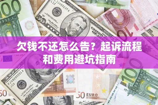 北京欠钱不还怎么告?起诉流程和费用避坑指南 北京欠钱不还怎么告?起诉流程和费用避坑指南