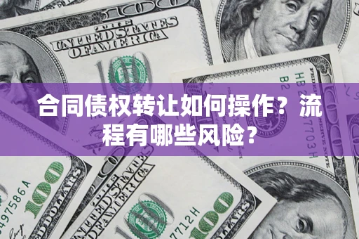 北京合同债权转让如何操作？流程有哪些风险？