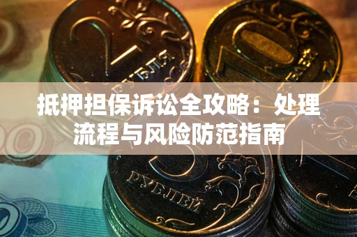 北京抵押担保诉讼全攻略：处理流程与风险防范指南