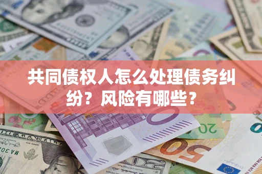 北京共同债权人怎么处理债务纠纷？风险有哪些？