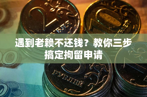 北京遇到老赖不还钱？教你三步搞定拘留申请