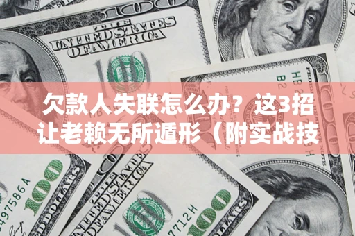 北京欠款人失联怎么办？这3招让老赖无所遁形（附实战技巧）