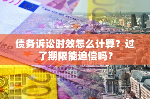 北京债务诉讼时效怎么计算？过了期限能追偿吗？