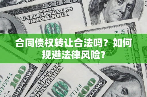 北京合同债权转让合法吗？如何规避法律风险？