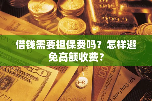 北京借钱需要担保费吗？怎样避免高额收费？