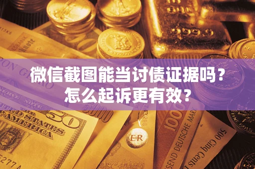 北京微信截图能当讨债证据吗？怎么起诉更有效？