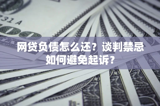 北京网贷负债怎么还？谈判禁忌如何避免起诉？