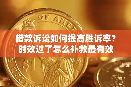 北京借款诉讼如何提高胜诉率？时效过了怎么补救最有效