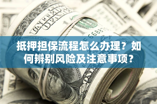北京抵押担保流程怎么办理？如何辨别风险及注意事项？