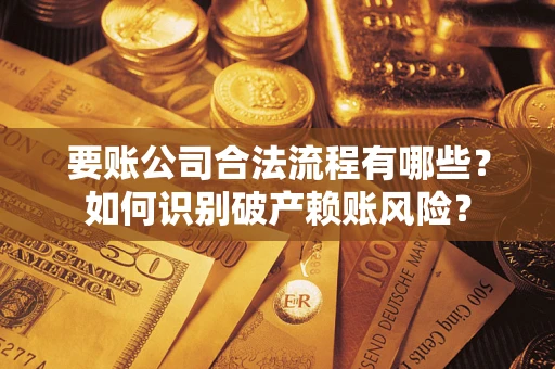 北京要账公司合法流程有哪些？如何识别破产赖账风险？