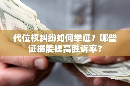 北京代位权纠纷如何举证？哪些证据能提高胜诉率？