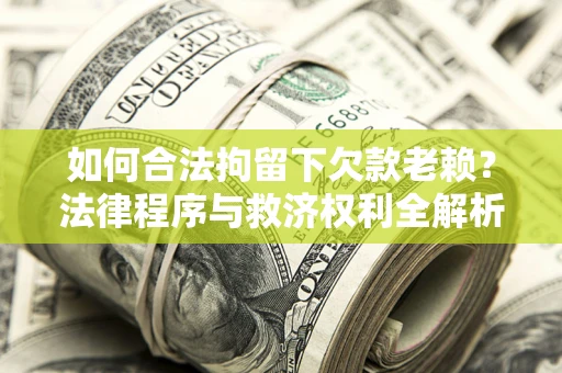 北京如何合法拘留下欠款老赖？法律程序与救济权利全解析