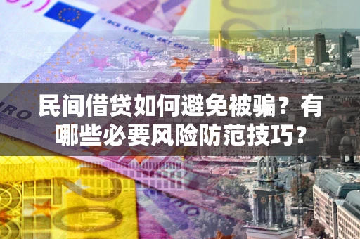 北京民间借贷如何避免被骗？有哪些必要风险防范技巧？