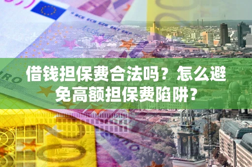北京借钱担保费合法吗？怎么避免高额担保费陷阱？