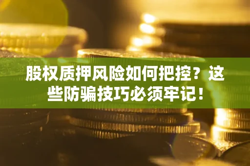 北京股权质押风险如何把控？这些防骗技巧必须牢记！