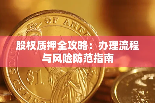 北京股权质押全攻略：办理流程与风险防范指南