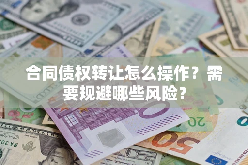 北京合同债权转让怎么操作？需要规避哪些风险？