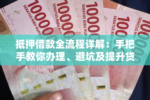 北京抵押借款全流程详解：手把手教你办理、避坑及提升贷款额度