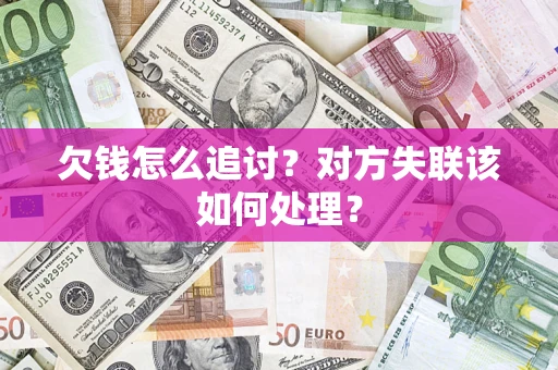 北京欠钱怎么追讨？对方失联该如何处理？