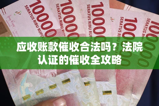 北京应收账款催收合法吗？法院认证的催收全攻略