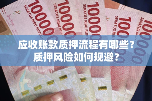 北京应收账款质押流程有哪些？质押风险如何规避？