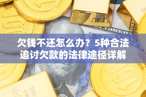 北京欠钱不还怎么办？5种合法追讨欠款的法律途径详解