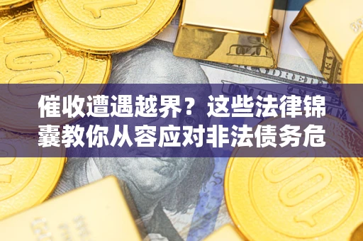 北京催收遭遇越界？这些法律锦囊教你从容应对非法债务危机