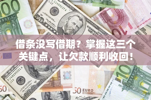 北京借条没写借期？掌握这三个关键点，让欠款顺利收回！