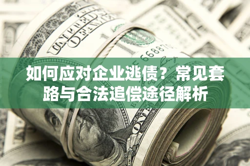 北京如何应对企业逃债？常见套路与合法追偿途径解析