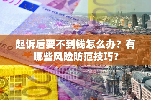 北京起诉后要不到钱怎么办?有哪些风险防范技巧? 北京起诉后要不到钱怎么办?有哪些风险防范技巧?