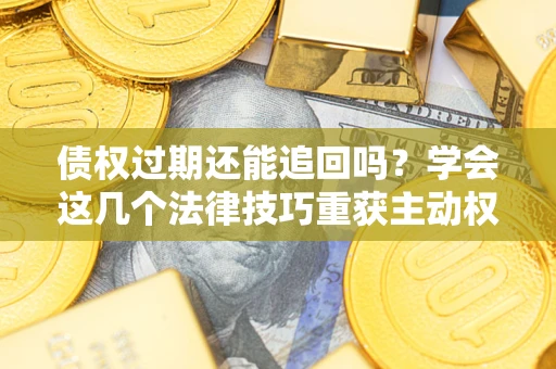 北京债权过期还能追回吗？学会这几个法律技巧重获主动权